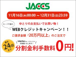 【Jaccs/WEBクレジット】20万円以上で24回まで分割金利手数料『0円』キャンペーン！/11/16(木)～12/31(日)